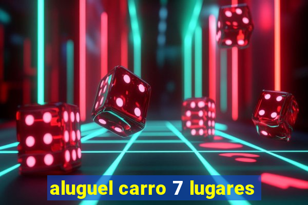 aluguel carro 7 lugares